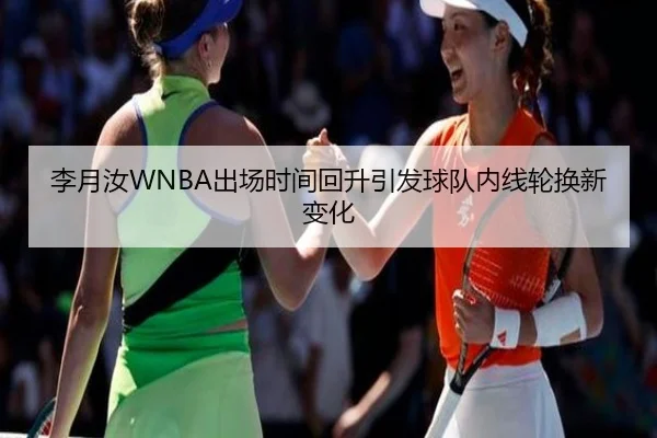 李月汝WNBA出场时间回升引发球队内线轮换新变化